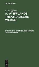 Das Erbtheil des Vaters. Die Advokaten: aus: [Theatralische Werke] A. W. Ifflands theatralische Werke : Auswahl, Bd. 9