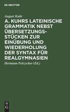 A. Kuhrs Lateinische Grammatik nebst Übersetzungsstücken zur Einübung und Wiederholung der Syntax für Realgymnasien