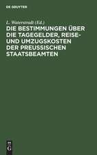 Die Bestimmungen über die Tagegelder, Reise- und Umzugskosten der Preußischen Staatsbeamten