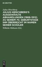 Julius Hirschberg¿s Ausgewählte Abhandlungen (1868¿1912) zu seinem 70. Geburtstage ihm überreicht im Namen seiner Schüler