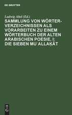 Sammlung von Wörterverzeichnissen als Vorarbeiten zu einem Wörterbuch der alten arabischen Poesie, I: Die sieben Mu¿alla¿ât