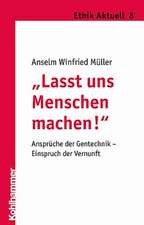 Lasst Uns Menschen Machen!: Anspruche Der Gentechnik - Einspruch Der Vernunft