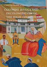 Colonial Justice and Decolonization in the High Court of Tanzania, 1920-1971