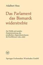 Das Parlament das Bismarck widerstrebte: Zur Politik und sozialen Zusammensetzung des preußischen Abgeordnetenhauses der Konfliktszeit (1862–1866)