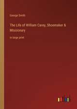 The Life of William Carey, Shoemaker & Missionary