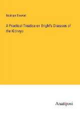 A Practical Treatise on Bright's Diseases of the Kidneys