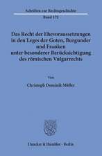 Das Recht der Ehevoraussetzungen in den Leges der Goten, Burgunder und Franken unter besonderer Berücksichtigung des römischen Vulgarrechts