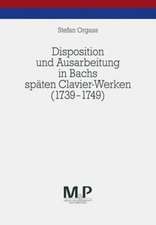 Disposition und Ausarbeitung in Bachs späten Clavier-Werken (1739-1749): M&P Schriftenreihe