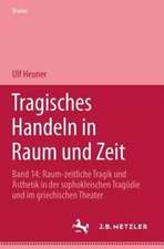 Tragisches Handeln in Raum und Zeit: Raum-zeitliche Tragik und Ästhetik in der sophokleischen Tragödie und im griechischen Theater