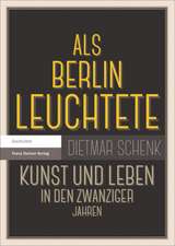 ALS Berlin Leuchtete: Kunst Und Leben in Den Zwanziger Jahren