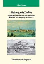 Heilung Mit Defekt: Psychiatrische Praxis an Den Anstalten Hofheim Und Siegburg 1820-1878