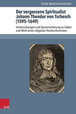 Der Vergessene Spiritualist Johann Theodor Von Tschesch (1595-1649): Untersuchungen Und Spurensicherung Zu Leben Und Werk Eines Religiosen Nonkonformi