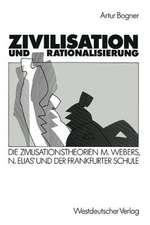 Zivilisation und Rationalisierung: Die Zivilisationstheorien Max Webers, Norbert Elias’ und der Frankfurter Schule im Vergleich