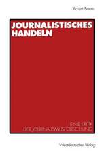 Journalistisches Handeln: Eine kommunikationstheoretisch begründete Kritik der Journalismusforschung