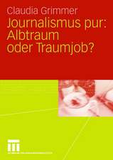 Journalismus pur: Albtraum oder Traumjob: Für Praktiker von Praktikern, für Journalisten von Journalisten