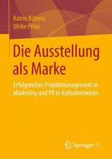 Die Ausstellung als Marke: Erfolgreiches Projektmanagement in Marketing und PR in Kulturbetrieben