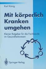 Mit körperlich Kranken umgehen: Kleiner Ratgeber für die Fachberufe im Gesundheitswesen