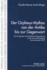 Der Orpheus-Mythos Von Der Antike Bis Zur Gegenwart: Die Vortraege Der Interdisziplinaeren Ringvorlesung an Der Universitaet Hamburg, Sommersemester 2