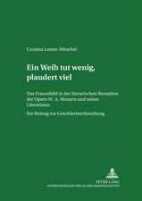 Ein Weib Tut Wenig, Plaudert Viel: Das Frauenbild in Der Literarischen Rezeption Der Opern W. A. Mozarts Und Seiner Librettisten. Ein Beitrag Zur Gesc