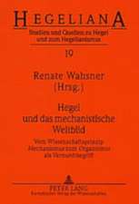 Hegel Und Das Mechanistische Weltbild: Vom Wissenschaftsprinzip Mechanismus Zum Organismus ALS Vernunftbegriff