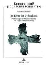 Im Kreuz Der Wirklichkeit: Die Soziologie Der Raeume Und Zeiten Von Eugen Rosenstock-Huessy