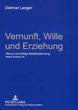 Vernunft, Wille Und Erziehung: Warum Vernuenftige Selbstbestimmung Keine Illusion Ist