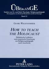 How to Teach the Holocaust: Didaktische Leitlinien Und Empirische Forschung Zur Religionspaedagogik Nach Auschwitz