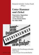 Unter Hammer Und Zirkel: Repression, Opposition Und Widerstand an Den Hochschulen Der Sbz/Ddr