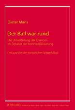 Der Ball War Rund: Die Umverteilung Der Chancen Im Zeitalter Der Kommerzialisierung. Ein Essay Ueber Den Europaeischen Spitzenfussball