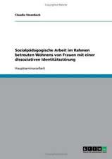 Sozialpädagogische Arbeit im Rahmen betreuten Wohnens von Frauen mit einer dissoziativen Identitätsstörung