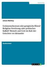 Gottmenschentum oder gottgleiche Ehren? Religiöse Verehrung oder politisches Kalkül? Mensch und Gott im Kult der Griechen vor Alexander