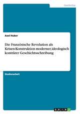 Die Französische Revolution als Krisen-Konstruktion moderner, ideologisch konträrer Geschichtsschreibung