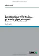 Emanzipatorische Auswirkungen der Ehegesetzgebung des Kaisers Augustus auf die rechtliche Stellung der römischen Ehefrau in der frühen Kaiserzeit