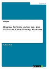 Alexander Der Groe Und Der Iran - Zum Problem Der 