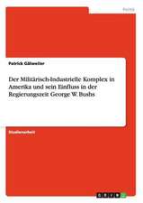 Der Militärisch-Industrielle Komplex in Amerika und sein Einfluss in der Regierungszeit George W. Bushs