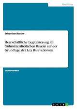 Herrschaftliche Legitimierung im frühmittelalterlichen Bayern auf der Grundlage der Lex Baiuvariorum