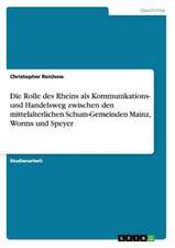 Die Rolle des Rheins als Kommunikations- und Handelsweg zwischen den mittelalterlichen Schum-Gemeinden Mainz, Worms und Speyer