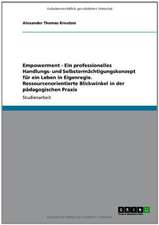 Empowerment - Ein professionelles Handlungs- und Selbstermächtigungskonzept für ein Leben in Eigenregie. Ressourcenorientierte Blickwinkel in der pädagogischen Praxis