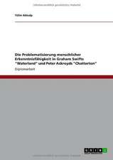 Die Problematisierung menschlicher Erkenntnisfähigkeit in Graham Swifts "Waterland" und Peter Ackroyds "Chatterton"