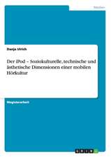 Der iPod - Soziokulturelle, technische und ästhetische Dimensionen einer mobilen Hörkultur