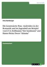 Die konstruierte Frau - Androiden in der Romantik und im Jugendstil am Beispiel von E.T.A. Hoffmanns "Der Sandmann" und Hanns Heinz Ewers "Alraune"