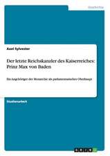 Der letzte Reichskanzler des Kaiserreiches: Prinz Max von Baden