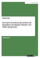 Der Autor als Archivar, der Archivar als Kompilator. Am Beispiel "Echolot" von Walter Kempowski