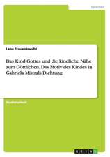 Das Kind Gottes und die kindliche Nähe zum Göttlichen. Das Motiv des Kindes in Gabriela Mistrals Dichtung