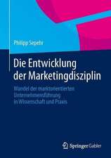 Die Entwicklung der Marketingdisziplin: Wandel der marktorientierten Unternehmensführung in Wissenschaft und Praxis