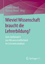 Wieviel Wissenschaft braucht die Lehrerbildung?: Zum Stellenwert von Wissenschaftlichkeit im Lehramtsstudium