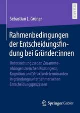 Rahmenbedingungen der Entscheidungsfindung bei Gründer:innen: Untersuchung zu den Zusammenhängen zwischen Kontingenz, Kognition und Strukturdeterminanten in gründungsunternehmerischen Entscheidungsprozessen