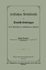 Die forstlichen Verhältnisse von Deutsch-Lothringen und die Organisation der Forstverwaltung im Reichslande