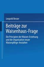 Beiträge zur Waisenhaus-Frage: Die Principien der Waisen-Erziehung und die Organisation neuer Waisenpflege-Anstalten