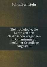 Elektrobiologie: Die Lehre von den Elektrischen Vorgängen im Organismus auf Moderner Grundlage Dargestellt